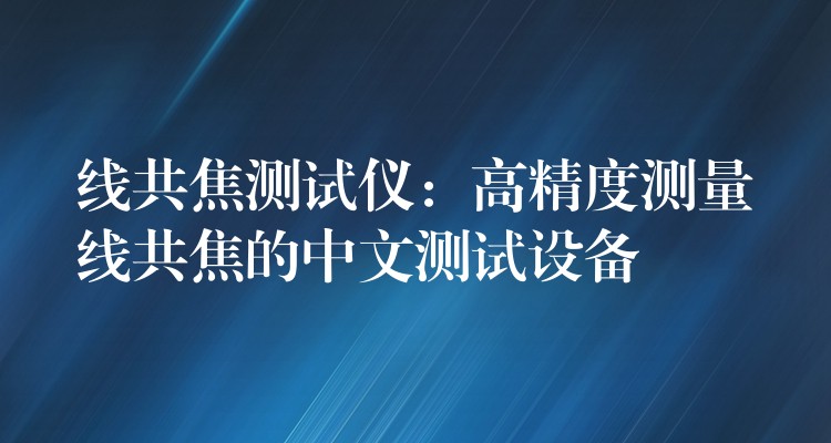 线共焦测试仪:高精度测量线共焦的中文测试设备