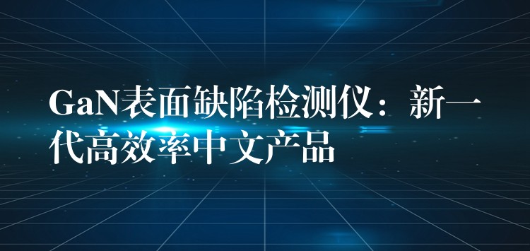 GaN表面缺陷检测仪：新一代高效率中文产品