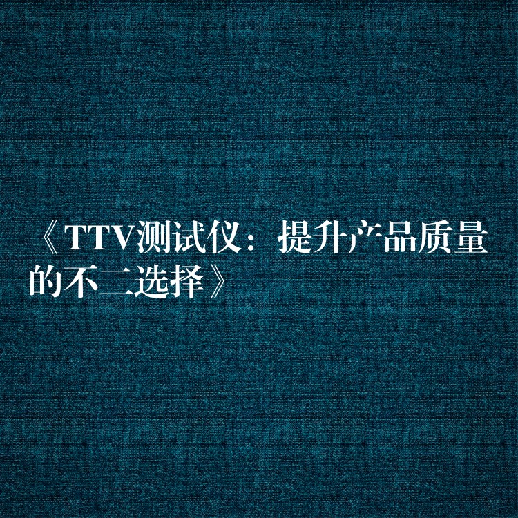 《TTV测试仪：提升产品质量的不二选择》