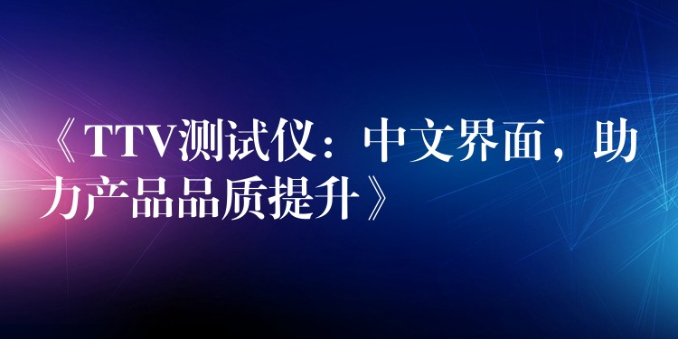 《TTV测试仪：中文界面，助力产品品质提升》