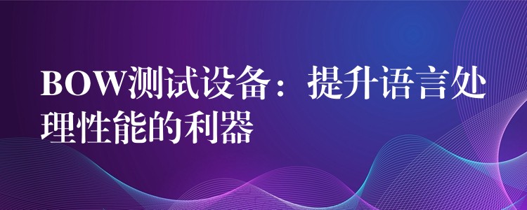BOW测试设备：提升语言处理性能的利器