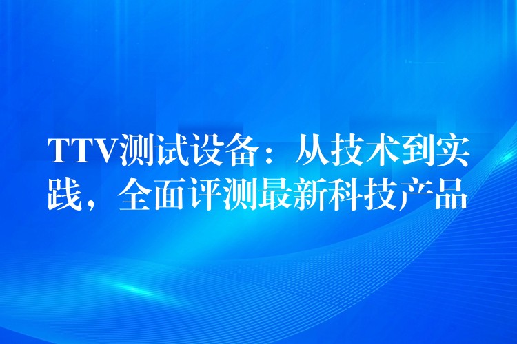 TTV测试设备:从技术到实践,全面评测最新科技产品