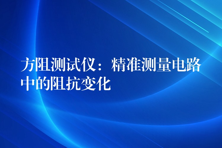 方阻测试仪：精准测量电路中的阻抗变化