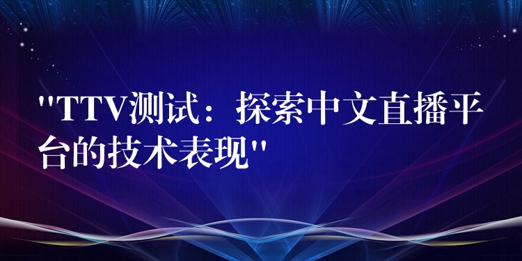 “TTV测试：探索中文直播平台的技术表现”