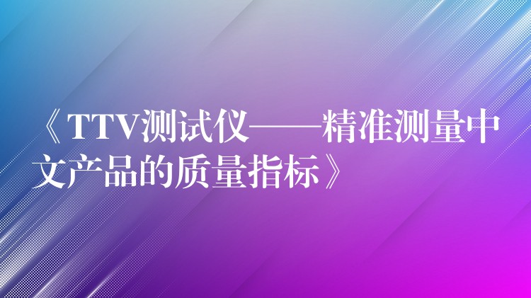 《TTV测试仪——精准测量中文产品的质量指标》
