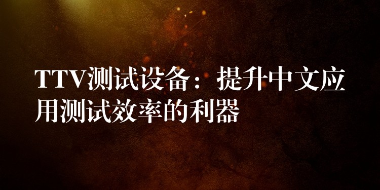 TTV测试设备:提升中文应用测试效率的利器