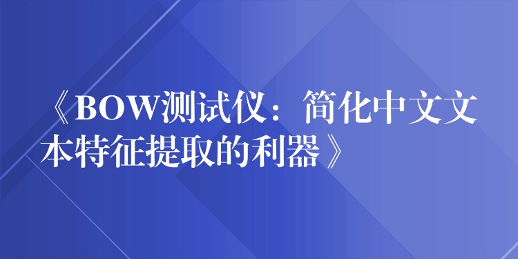 《BOW测试仪：简化中文文本特征提取的利器》