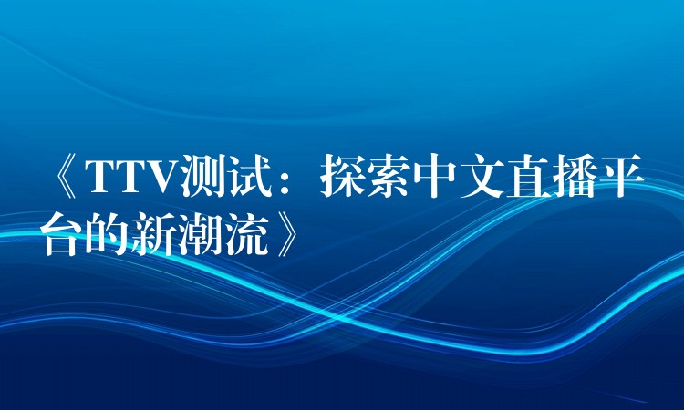 《TTV测试：探索中文直播平台的新潮流》