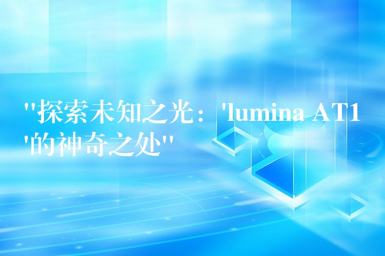 “探索未知之光：’lumina AT1’的神奇之处”