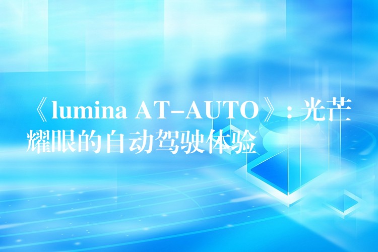 《lumina AT-AUTO》: 光芒耀眼的自动驾驶体验