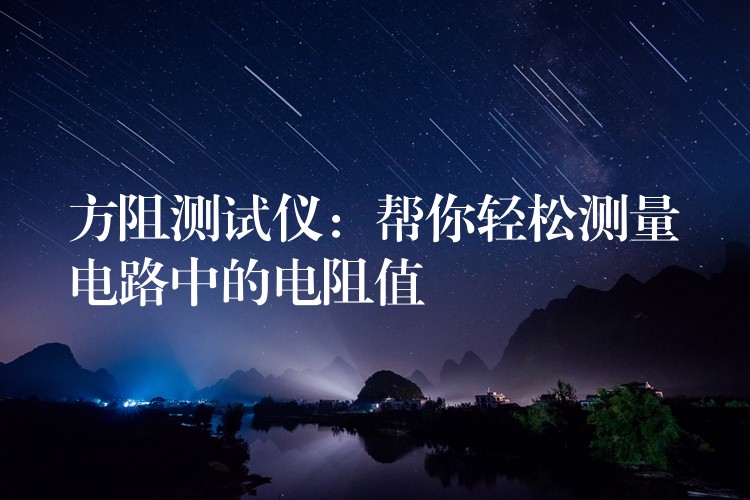 方阻测试仪：帮你轻松测量电路中的电阻值