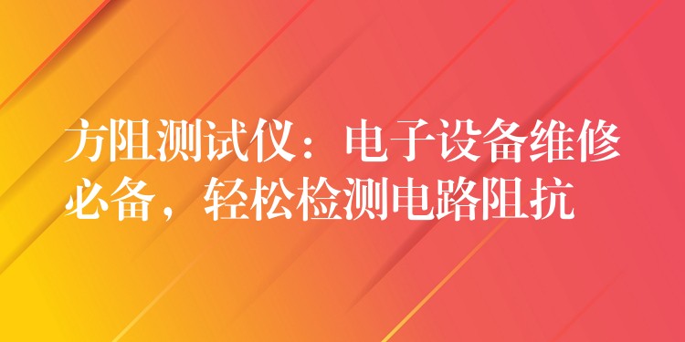 方阻测试仪：电子设备维修必备，轻松检测电路阻抗