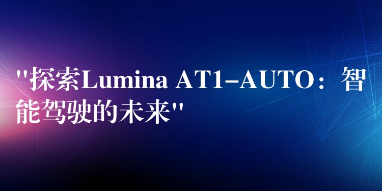 “探索Lumina AT1-AUTO：智能驾驶的未来”