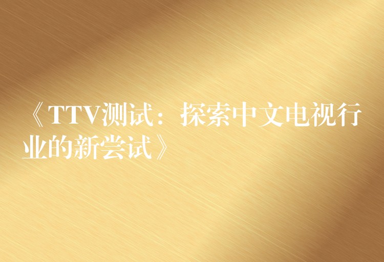 《TTV测试：探索中文电视行业的新尝试》