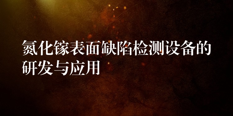 氮化镓表面缺陷检测设备的研发与应用