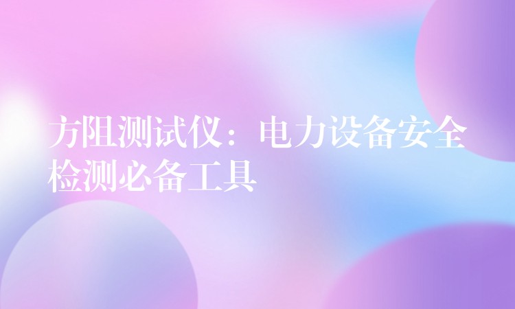 方阻测试仪:电力设备安全检测必备工具