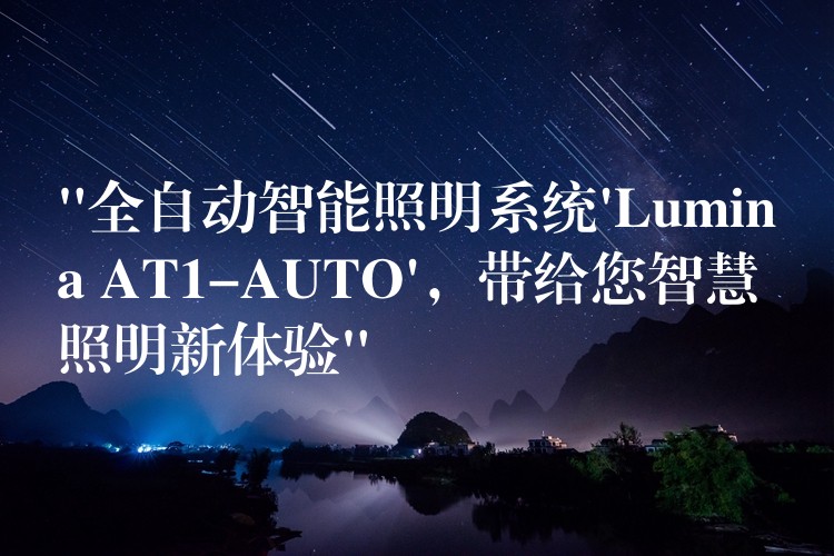 “全自动智能照明系统’Lumina AT1-AUTO’，带给您智慧照明新体验”