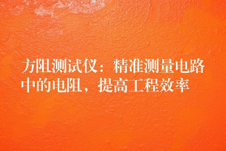 方阻测试仪：精准测量电路中的电阻，提高工程效率
