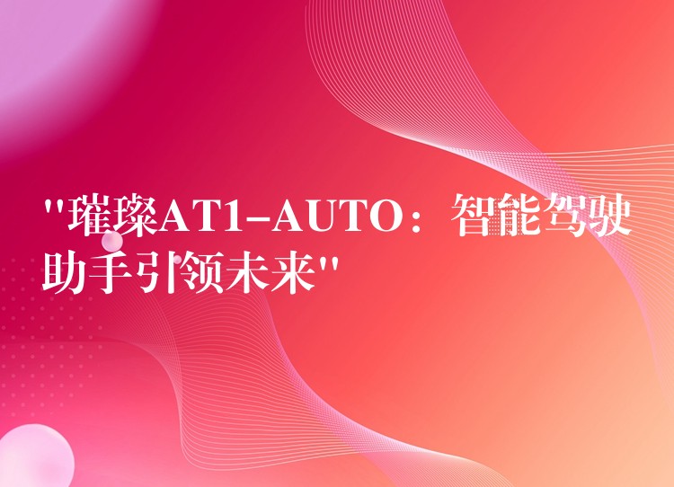 “璀璨AT1-AUTO：智能驾驶助手引领未来”