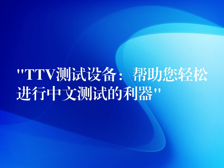 “TTV测试设备:帮助您轻松进行中文测试的利器”
