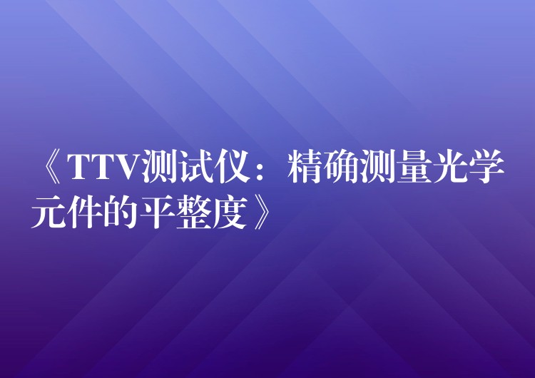 《TTV测试仪：精确测量光学元件的平整度》