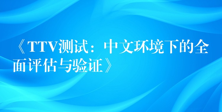 《TTV测试:中文环境下的全面评估与验证》