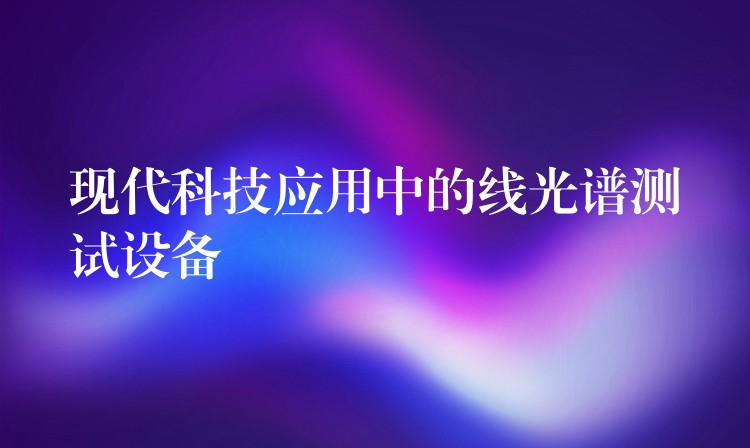 现代科技应用中的线光谱测试设备