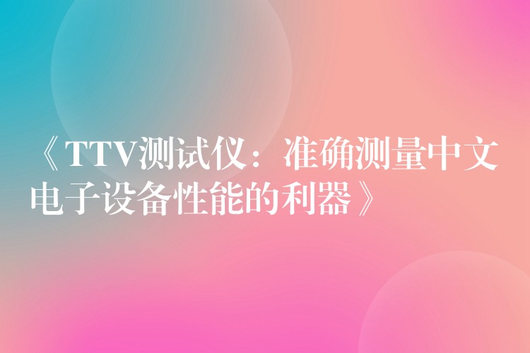 《TTV测试仪：准确测量中文电子设备性能的利器》