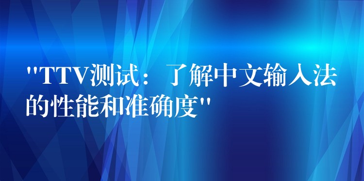 “TTV测试：了解中文输入法的性能和准确度”