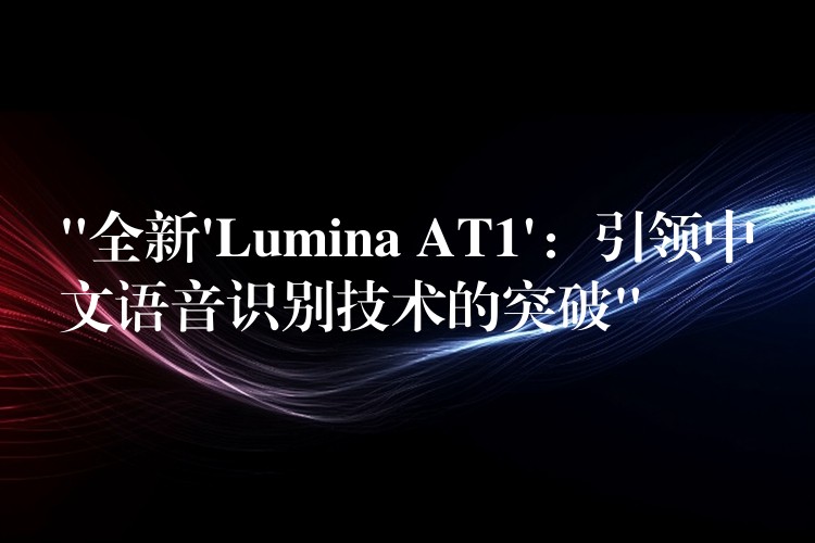 “全新’Lumina AT1’：引领中文语音识别技术的突破”