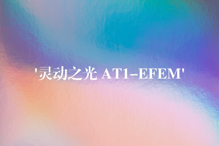 ‘灵动之光 AT1-EFEM’