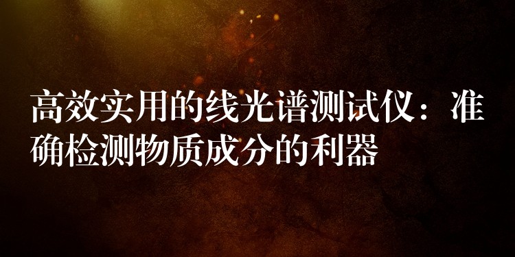 高效实用的线光谱测试仪：准确检测物质成分的利器