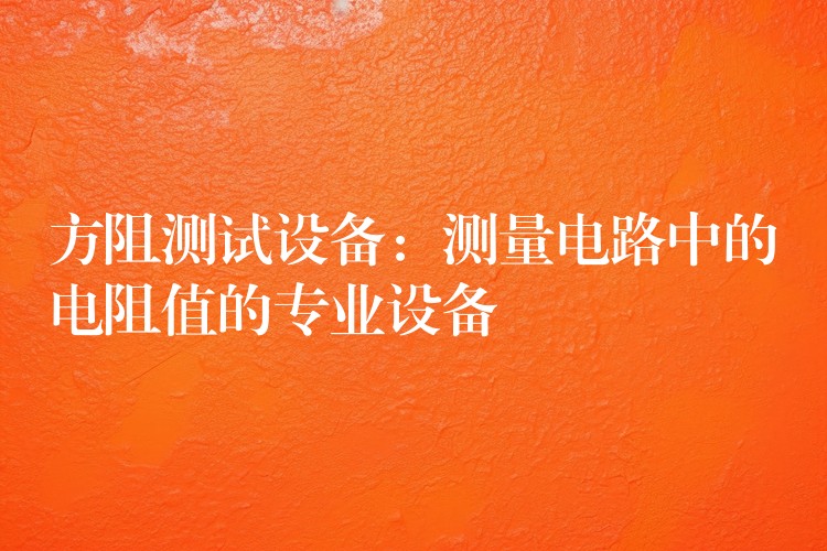 方阻测试设备：测量电路中的电阻值的专业设备