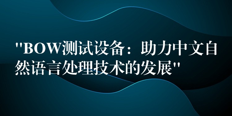 “BOW测试设备：助力中文自然语言处理技术的发展”