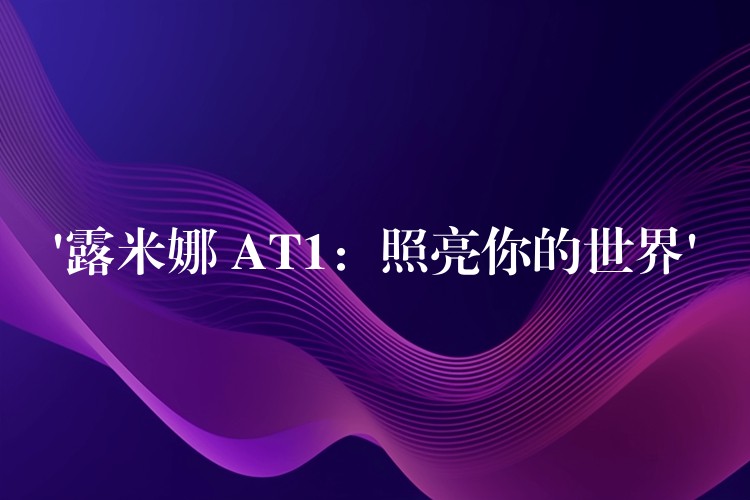 ‘露米娜 AT1:照亮你的世界’