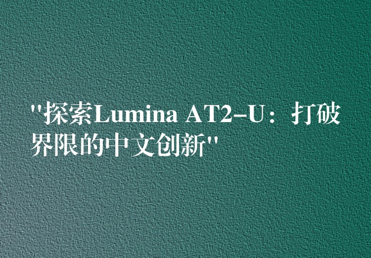 “探索Lumina AT2-U：打破界限的中文创新”