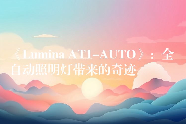 《Lumina AT1-AUTO》：全自动照明灯带来的奇迹