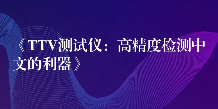 《TTV测试仪：高精度检测中文的利器》