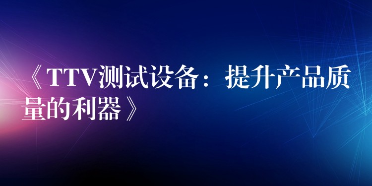 《TTV测试设备：提升产品质量的利器》
