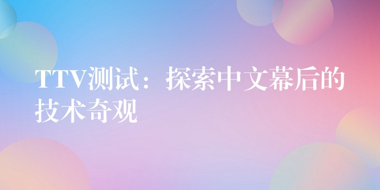 TTV测试:探索中文幕后的技术奇观