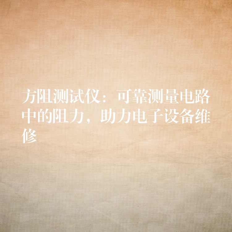 方阻测试仪：可靠测量电路中的阻力，助力电子设备维修