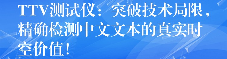 TTV测试仪：突破技术局限，精确检测中文文本的真实时空价值！