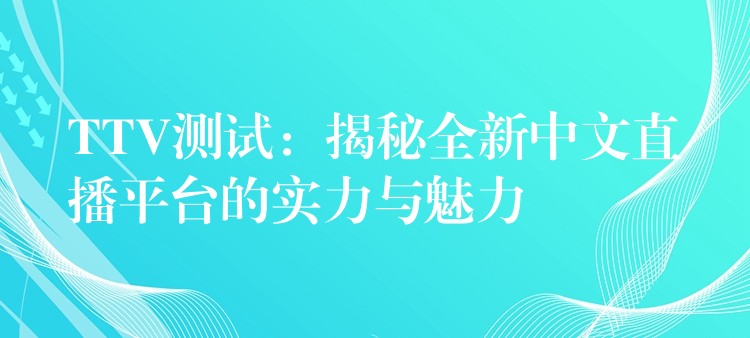 TTV测试:揭秘全新中文直播平台的实力与魅力