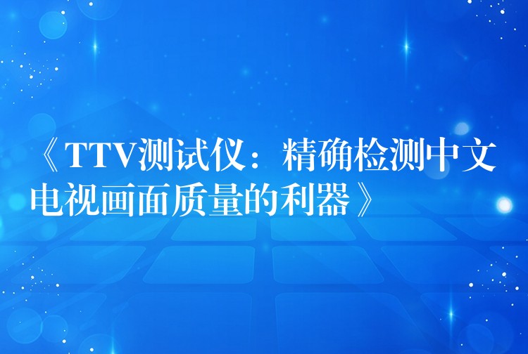 《TTV测试仪:精确检测中文电视画面质量的利器》