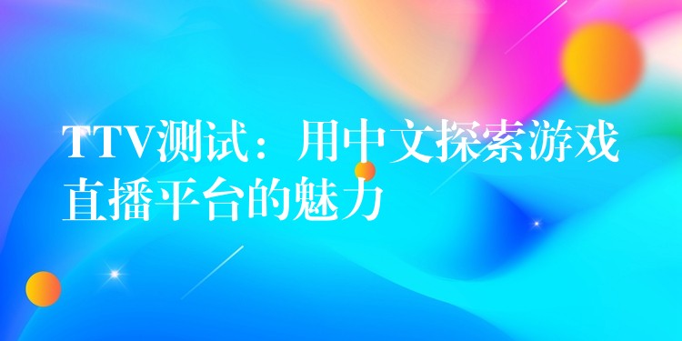 TTV测试：用中文探索游戏直播平台的魅力