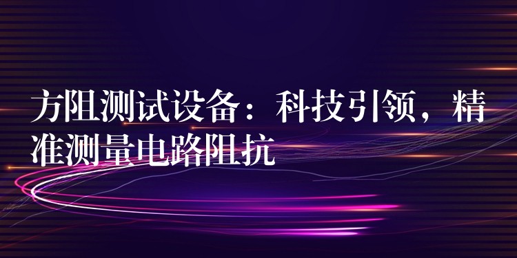 方阻测试设备：科技引领，精准测量电路阻抗