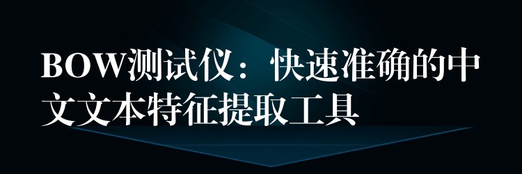 BOW测试仪：快速准确的中文文本特征提取工具