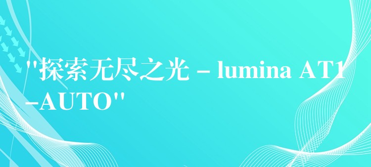 “探索无尽之光 – lumina AT1-AUTO”