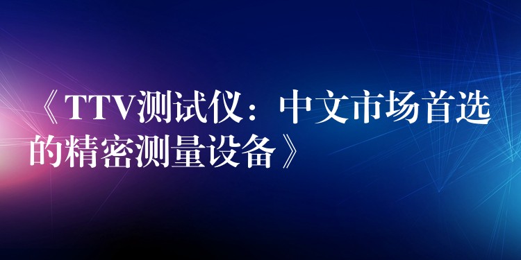 《TTV测试仪:中文市场首选的精密测量设备》