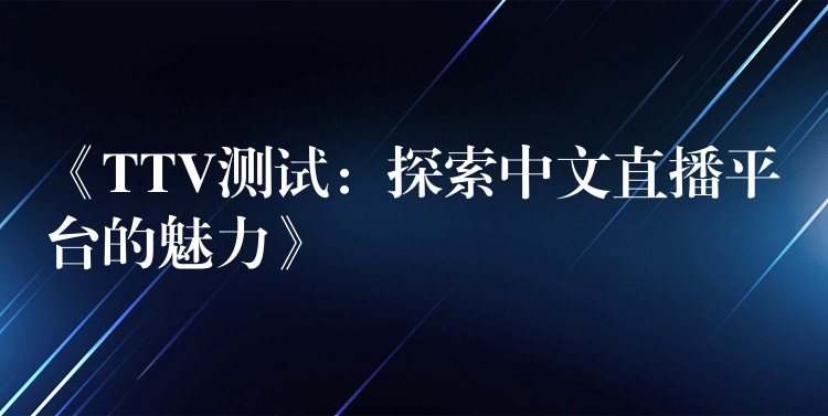 《TTV测试:探索中文直播平台的魅力》
